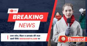उत्तर प्रदेश, बिहार व झारखंड की ताजा खबरें सिर्फ Nishavarta.com पर।